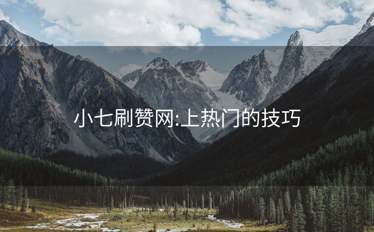 小七刷赞网:上热门的技巧
