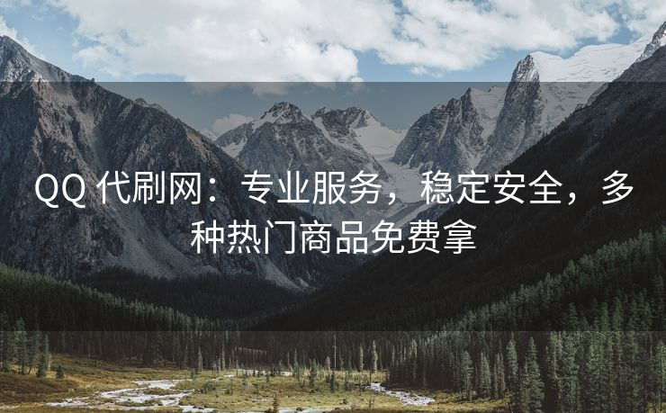 QQ 代刷网：专业服务，稳定安全，多种热门商品免费拿
