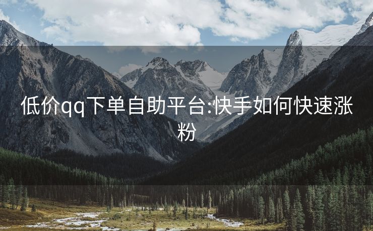 低价qq下单自助平台:快手如何快速涨粉