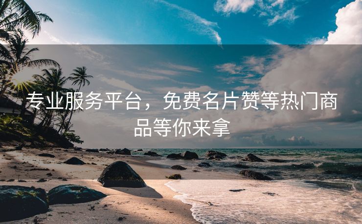 专业服务平台，免费名片赞等热门商品等你来拿