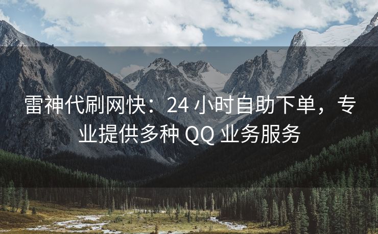 雷神代刷网快：24 小时自助下单，专业提供多种 QQ 业务服务