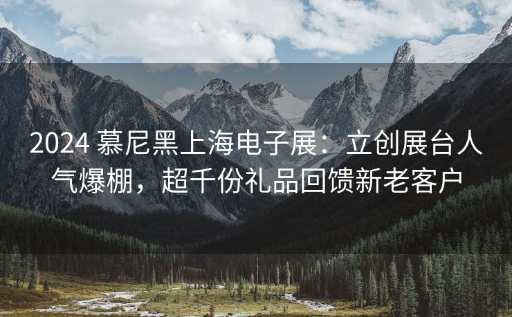 2024 慕尼黑上海电子展：立创展台人气爆棚，超千份礼品回馈新老客户