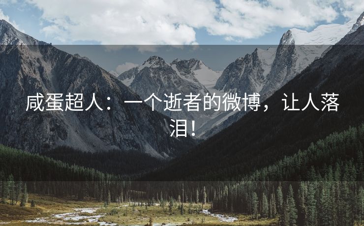 咸蛋超人：一个逝者的微博，让人落泪！