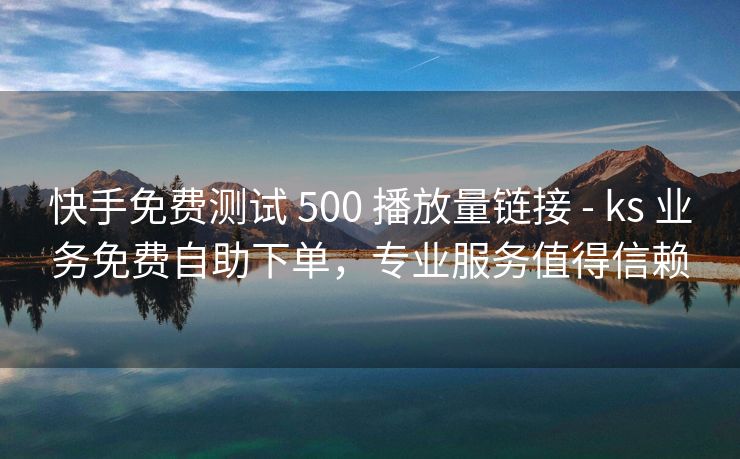 快手免费测试 500 播放量链接 - ks 业务免费自助下单，专业服务值得信赖