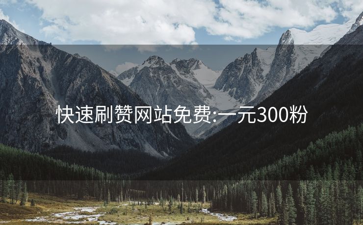 快速刷赞网站免费:一元300粉
