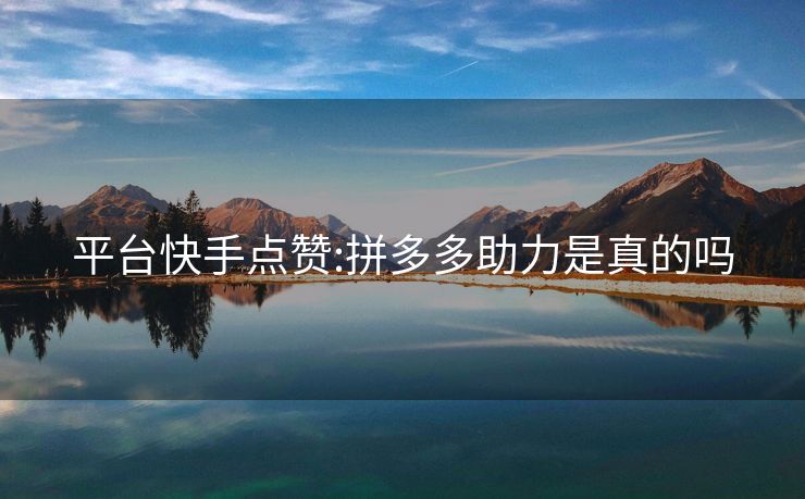 平台快手点赞:拼多多助力是真的吗