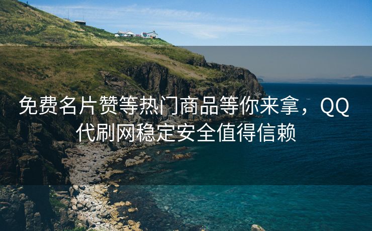 免费名片赞等热门商品等你来拿，QQ 代刷网稳定安全值得信赖