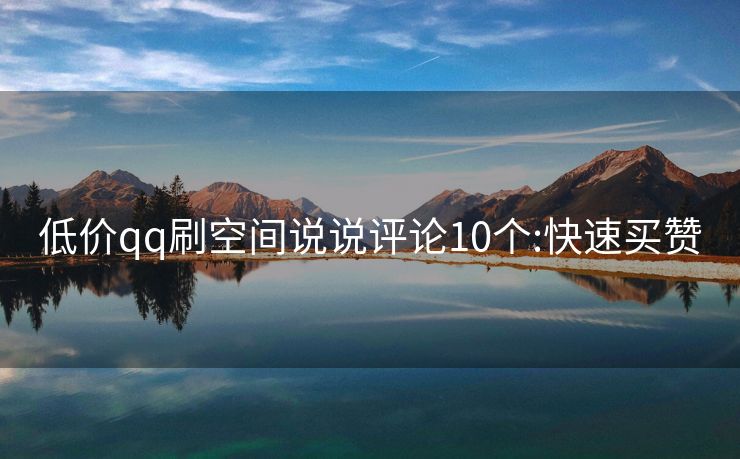 低价qq刷空间说说评论10个:快速买赞