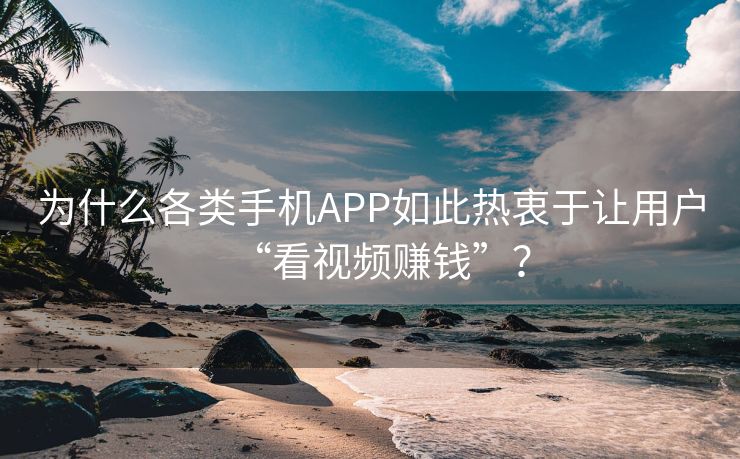 为什么各类手机APP如此热衷于让用户“看视频赚钱”？