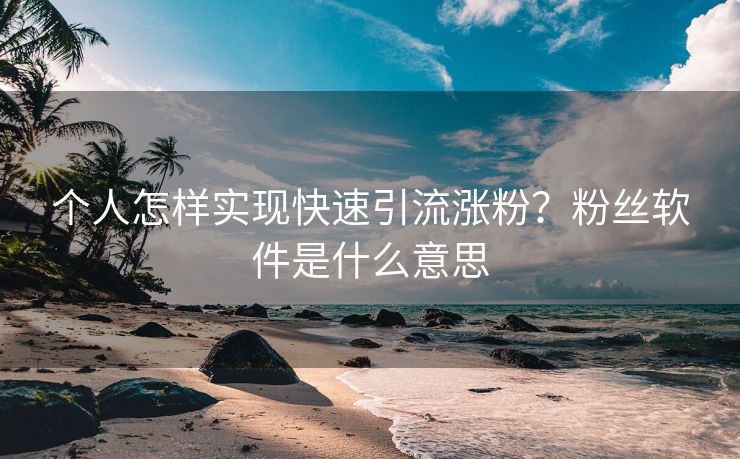 个人怎样实现快速引流涨粉？粉丝软件是什么意思