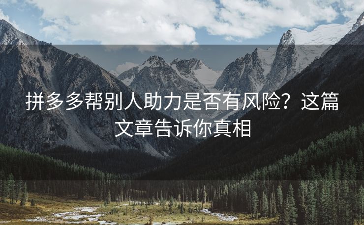 拼多多帮别人助力是否有风险？这篇文章告诉你真相