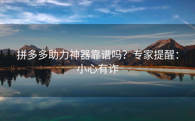 拼多多助力神器靠谱吗？专家提醒：小心有诈