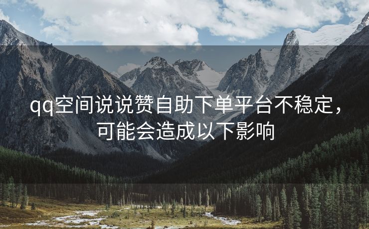 qq空间说说赞自助下单平台不稳定，可能会造成以下影响