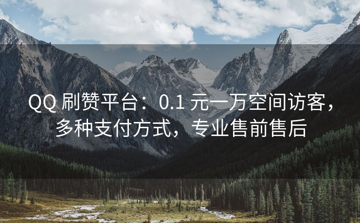 QQ 刷赞平台：0.1 元一万空间访客，多种支付方式，专业售前售后