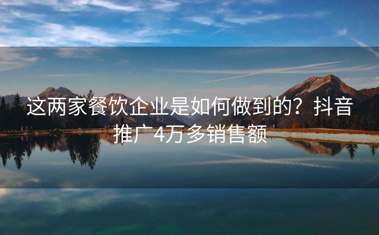 这两家餐饮企业是如何做到的？抖音推广4万多销售额