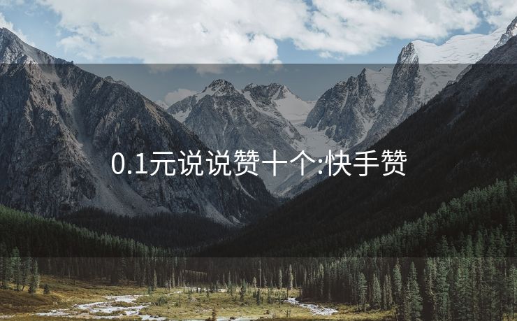 0.1元说说赞十个:快手赞