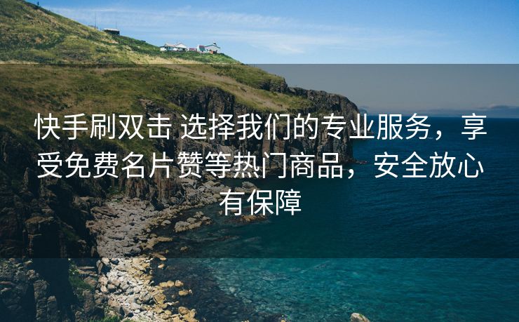 快手刷双击 选择我们的专业服务，享受免费名片赞等热门商品，安全放心有保障
