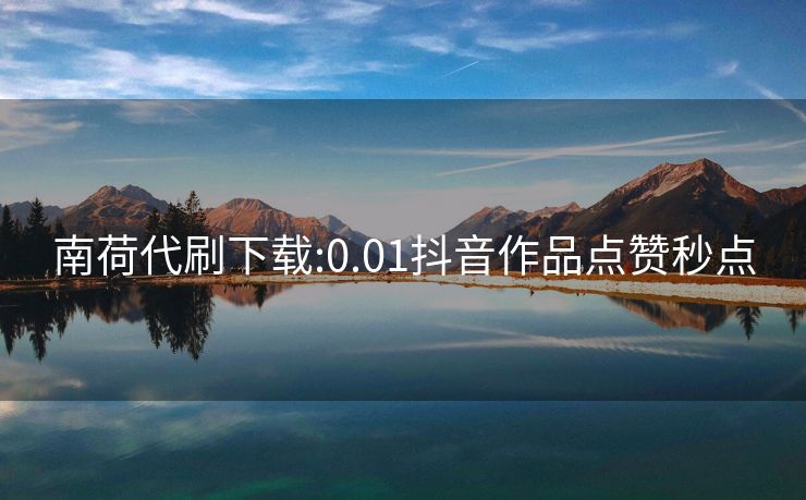 南荷代刷下载:0.01抖音作品点赞秒点