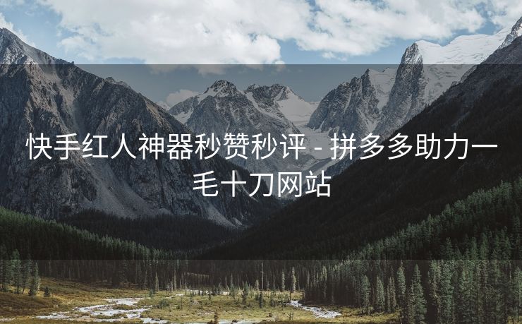 快手红人神器秒赞秒评 - 拼多多助力一毛十刀网站