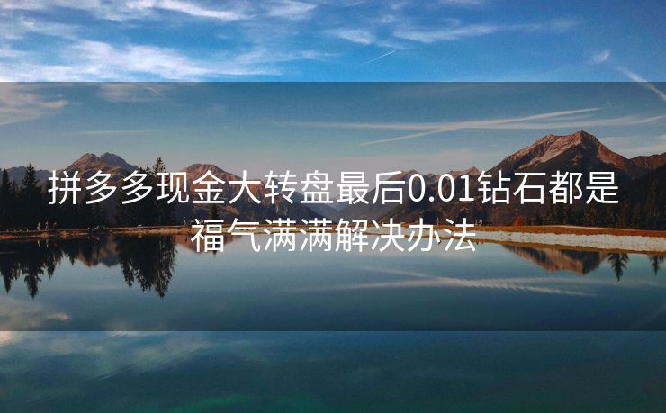拼多多现金大转盘最后0.01钻石都是福气满满解决办法