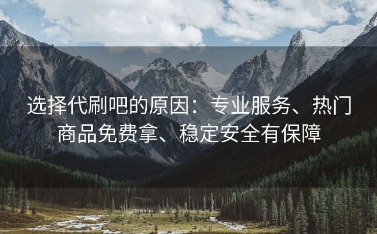 选择代刷吧的原因：专业服务、热门商品免费拿、稳定安全有保障
