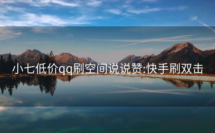 小七低价qq刷空间说说赞:快手刷双击