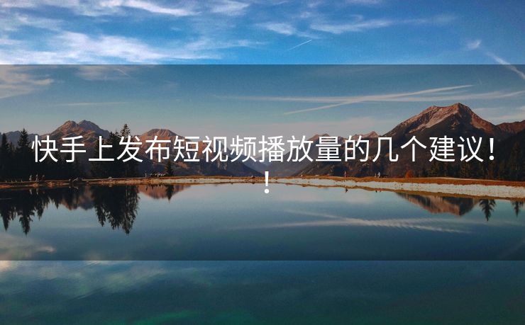 快手上发布短视频播放量的几个建议！！