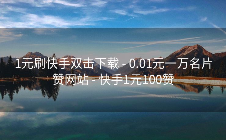 1元刷快手双击下载 - 0.01元一万名片赞网站 - 快手1元100赞