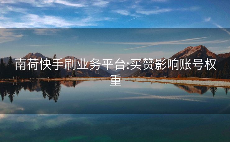 南荷快手刷业务平台:买赞影响账号权重