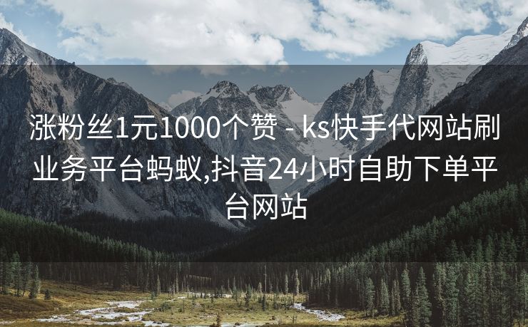 涨粉丝1元1000个赞 - ks快手代网站刷业务平台蚂蚁,抖音24小时自助下单平台网站