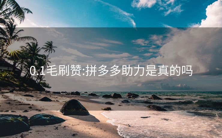 0.1毛刷赞:拼多多助力是真的吗