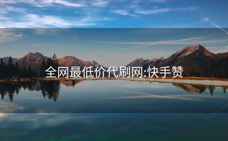 全网最低价代刷网:快手赞