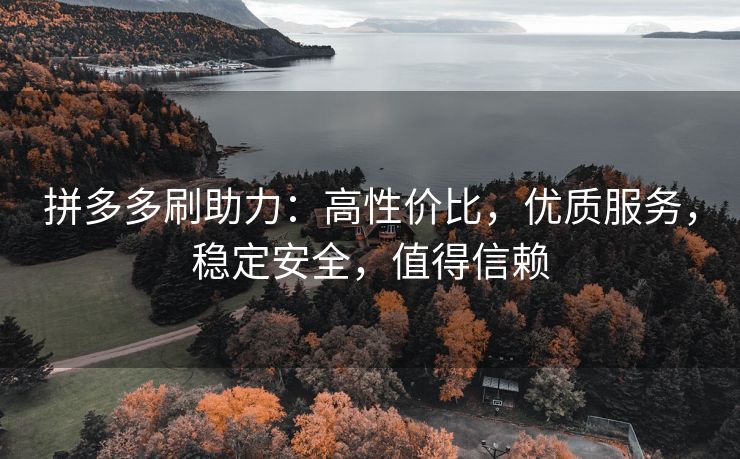 拼多多刷助力：高性价比，优质服务，稳定安全，值得信赖