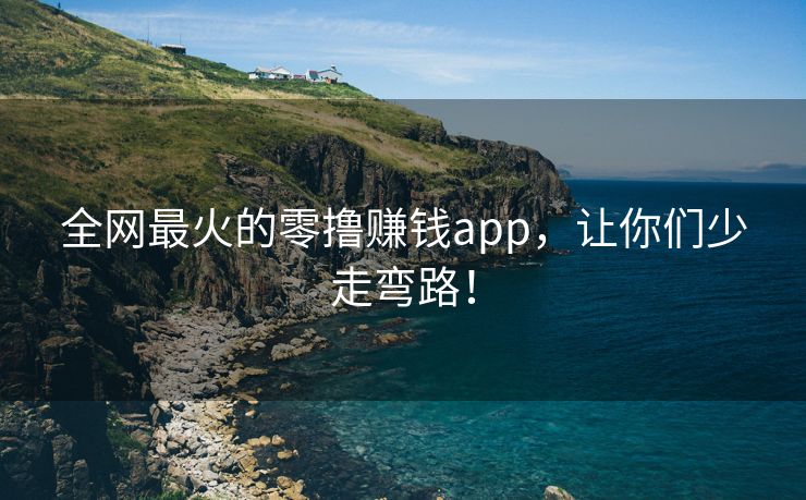 全网最火的零撸赚钱app，让你们少走弯路！