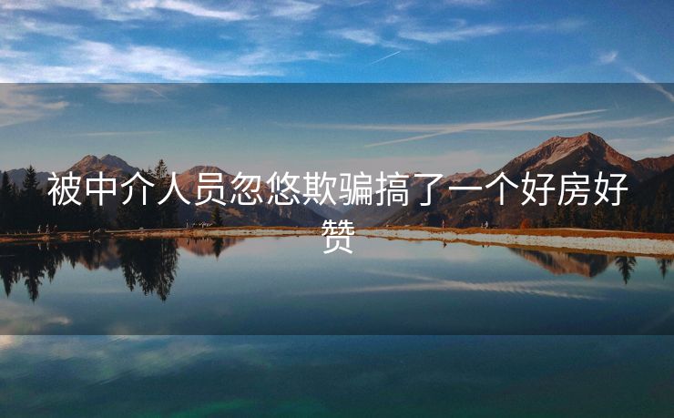 被中介人员忽悠欺骗搞了一个好房好赞
