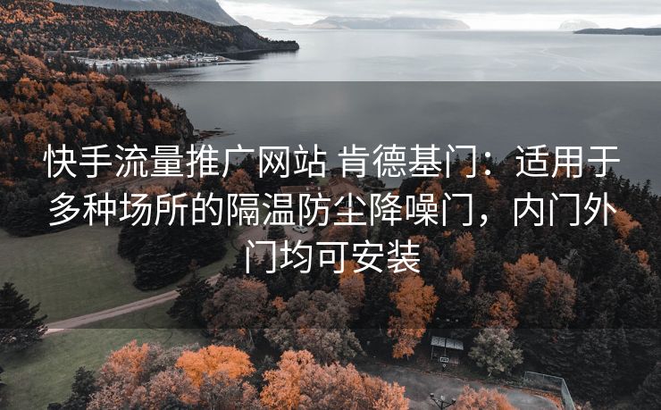 快手流量推广网站 肯德基门：适用于多种场所的隔温防尘降噪门，内门外门均可安装