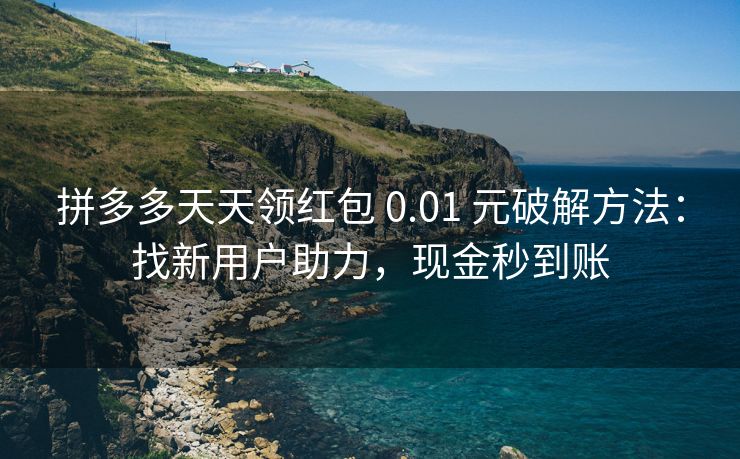 拼多多天天领红包 0.01 元破解方法：找新用户助力，现金秒到账