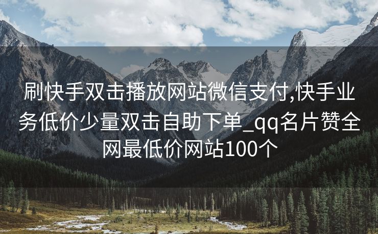 刷快手双击播放网站微信支付,快手业务低价少量双击自助下单_qq名片赞全网最低价网站100个