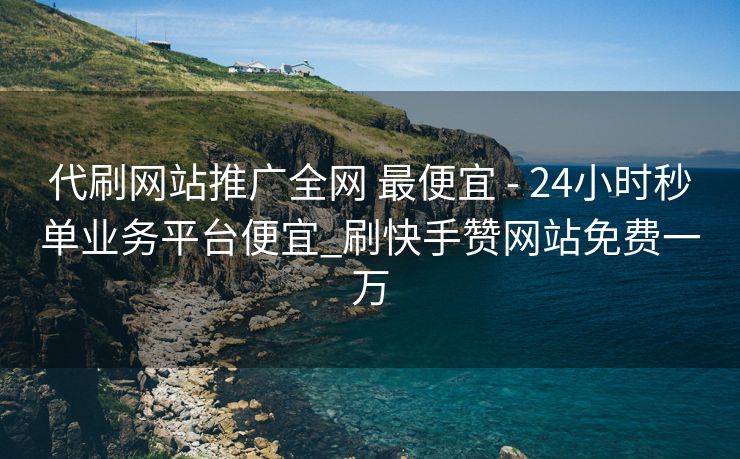 代刷网站推广全网 最便宜 - 24小时秒单业务平台便宜_刷快手赞网站免费一万