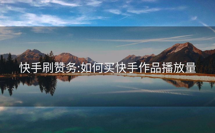 快手刷赞务:如何买快手作品播放量