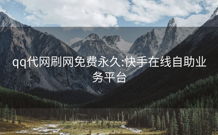 qq代网刷网免费永久:快手在线自助业务平台