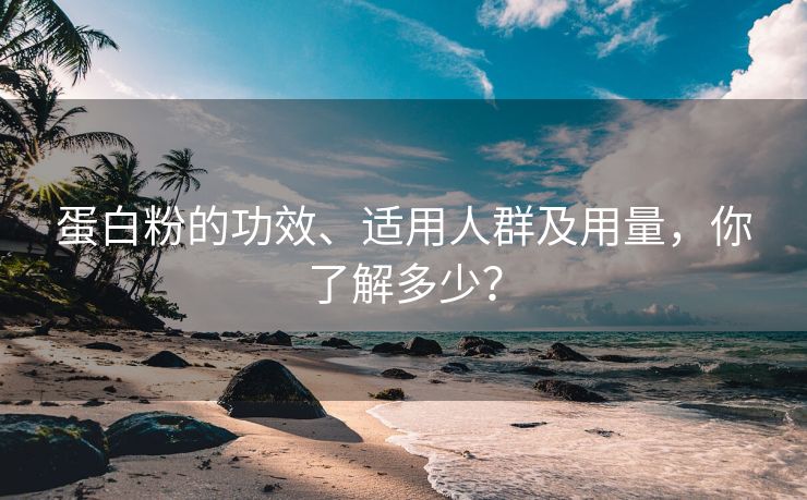 蛋白粉的功效、适用人群及用量，你了解多少？