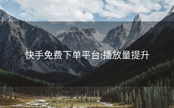 快手免费下单平台:播放量提升