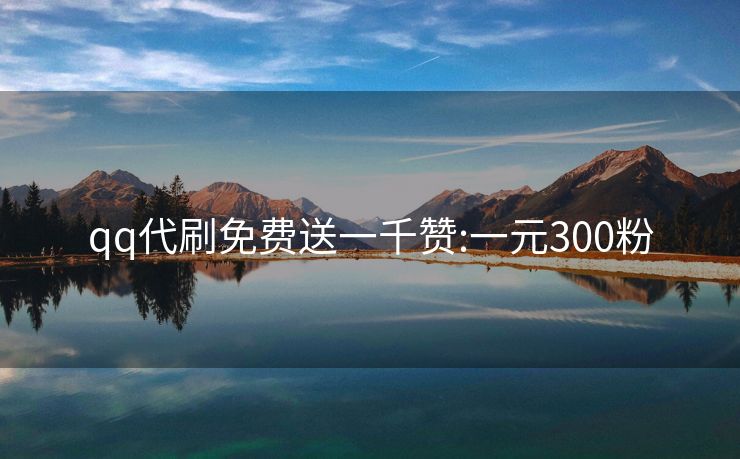 qq代刷免费送一千赞:一元300粉
