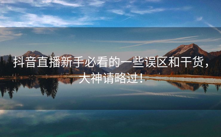 抖音直播新手必看的一些误区和干货，大神请略过！