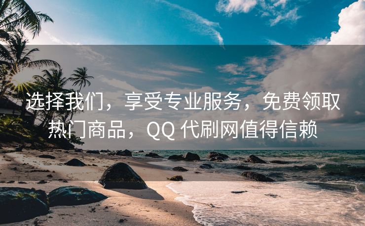 选择我们，享受专业服务，免费领取热门商品，QQ 代刷网值得信赖