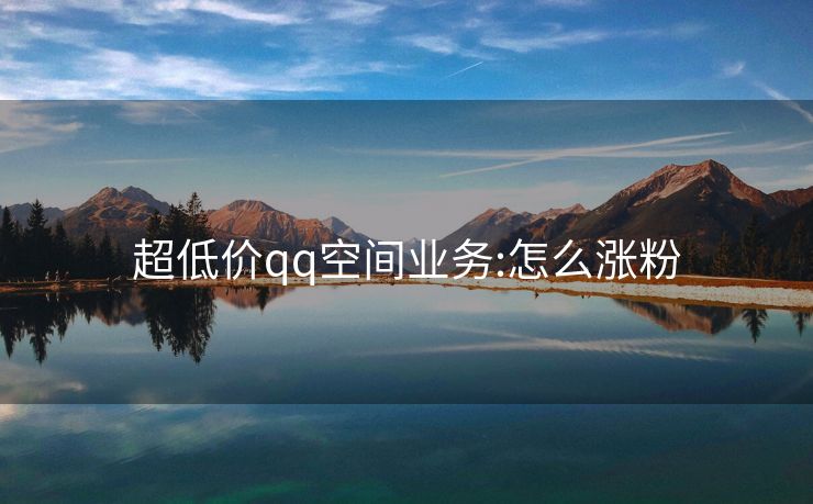 超低价qq空间业务:怎么涨粉