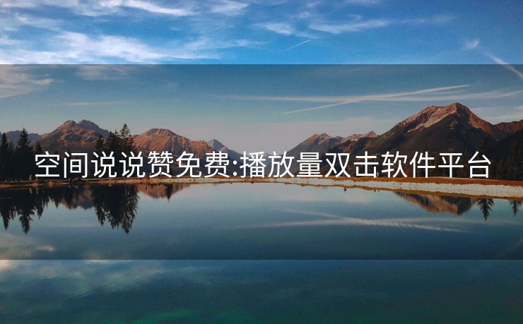 空间说说赞免费:播放量双击软件平台