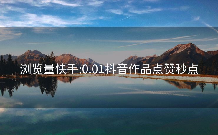 浏览量快手:0.01抖音作品点赞秒点