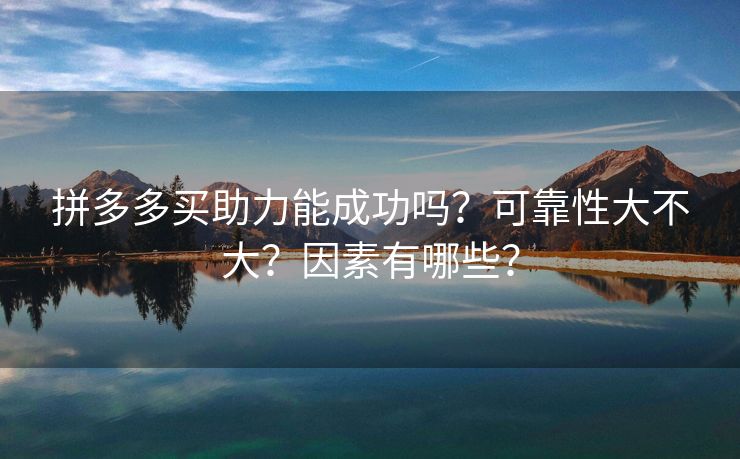 拼多多买助力能成功吗？可靠性大不大？因素有哪些？